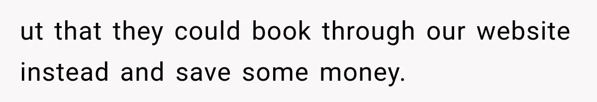ut that they could book through our website instead and save some money.