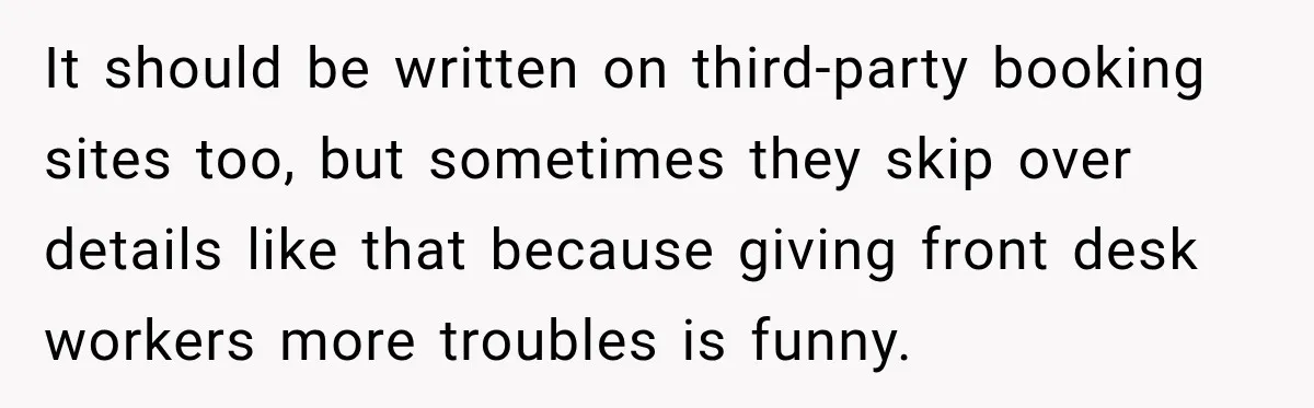It should be written on third-party booking sites too, but sometimes they skip over details like that because giving front desk workers more troubles is funny.
