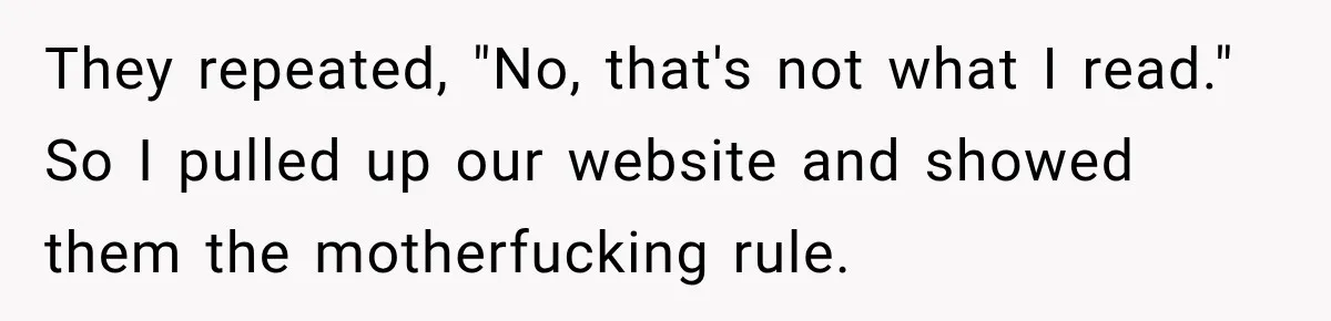 They repeated, "No, that's not what I read." So I pulled up our website and showed them the motherfucking rule.