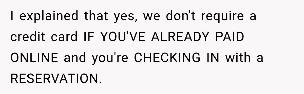 I explained that yes, we don't require a credit card IF YOU'VE ALREADY PAID ONLINE and you're CHECKING IN with a RESERVATION.