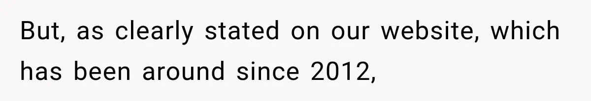 But, as clearly stated on our website, which has been around since 2012,