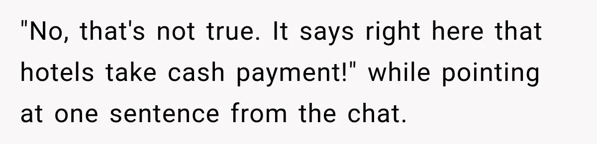 "No, that's not true. It says right here that hotels take cash payment!" while pointing at one sentence from the chat.
