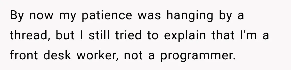 By now my patience was hanging by a thread, but I still tried to explain that I'm a front desk worker, not a programmer.