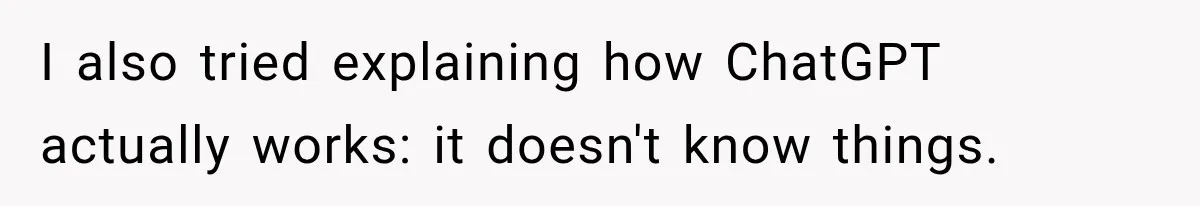 I also tried explaining how ChatGPT actually works: it doesn't know things.