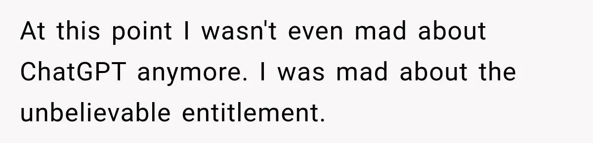 At this point I wasn't even mad about ChatGPT anymore. I was mad about the unbelievable entitlement.