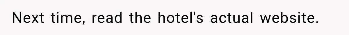 Next time, read the hotel's actual website.