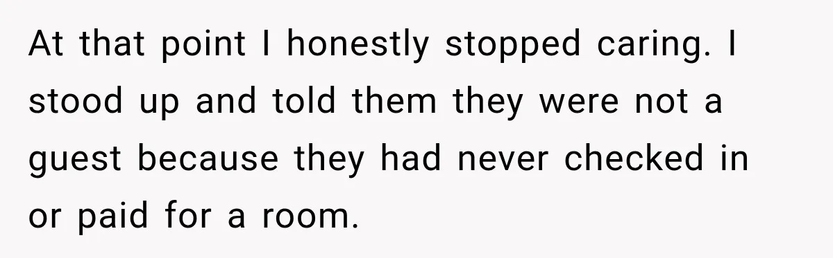 At that point I honestly stopped caring. I stood up and told them they were not a guest because they had never checked in or paid for a room.