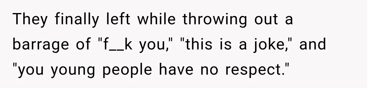 They finally left while throwing out a barrage of "f__k you," "this is a joke," and "you young people have no respect."