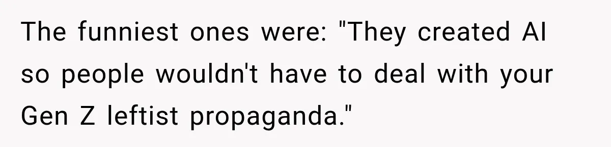 The funniest ones were: "They created AI so people wouldn't have to deal with your Gen Z leftist propaganda."