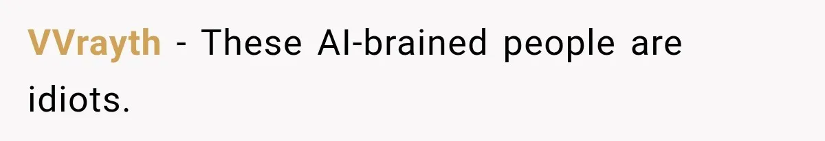VVrayth − These AI-brained people are idiots.