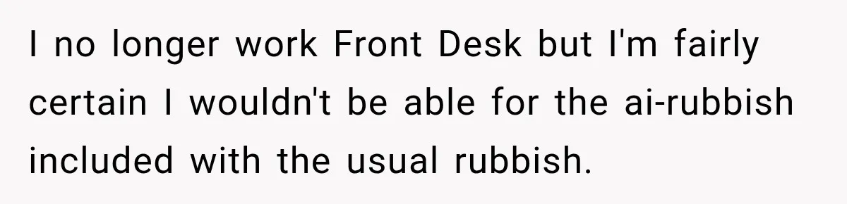 I no longer work Front Desk but I'm fairly certain I wouldn't be able for the ai-rubbish included with the usual rubbish.
