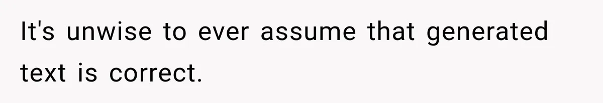 It's unwise to ever assume that generated text is correct.
