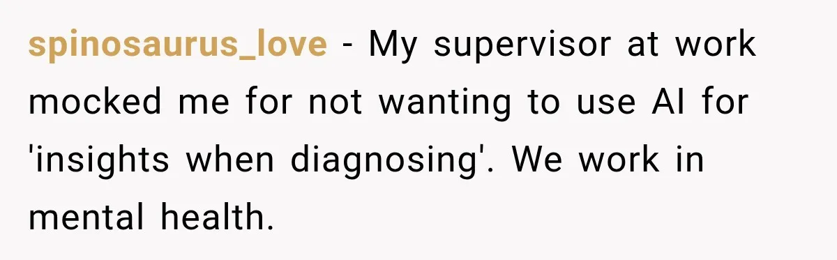 spinosaurus_love − My supervisor at work mocked me for not wanting to use AI for 'insights when diagnosing'. We work in mental health.