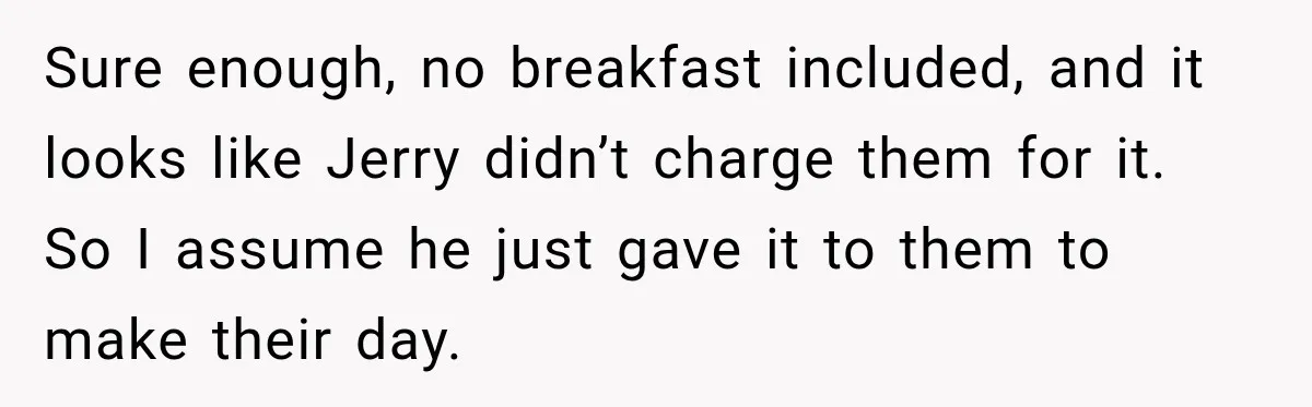 Sure enough, no breakfast included, and it looks like Jerry didn’t charge them for it. So I assume he just gave it to them to make their day.