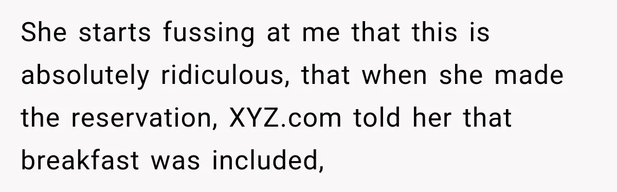 She starts fussing at me that this is absolutely ridiculous, that when she made the reservation, XYZ.com told her that breakfast was included,