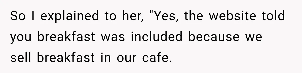 So I explained to her, "Yes, the website told you breakfast was included because we sell breakfast in our cafe.