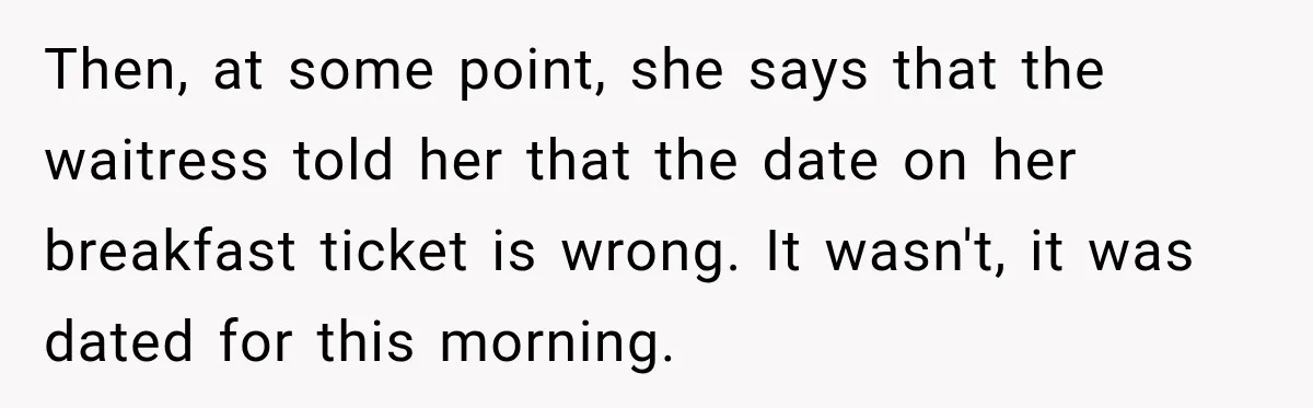 Then, at some point, she says that the waitress told her that the date on her breakfast ticket is wrong. It wasn't, it was dated for this morning.