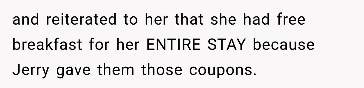 and reiterated to her that she had free breakfast for her ENTIRE STAY because Jerry gave them those coupons.