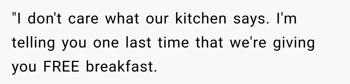 "I don't care what our kitchen says. I'm telling you one last time that we're giving you FREE breakfast.