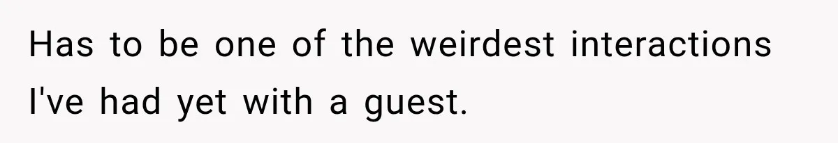 Has to be one of the weirdest interactions I've had yet with a guest.