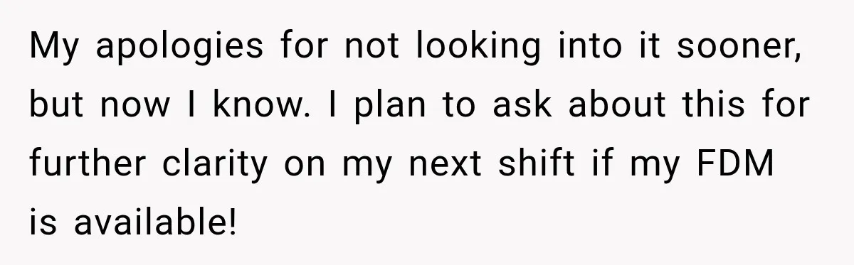 My apologies for not looking into it sooner, but now I know. I plan to ask about this for further clarity on my next shift if my FDM is available!
