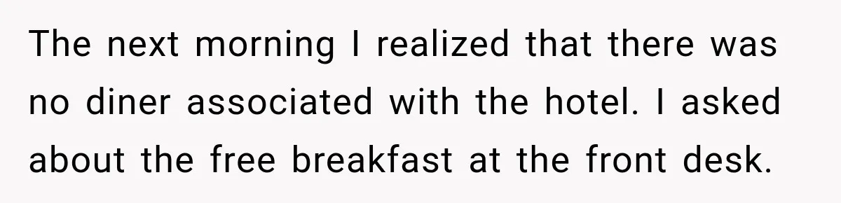 The next morning I realized that there was no diner associated with the hotel. I asked about the free breakfast at the front desk.