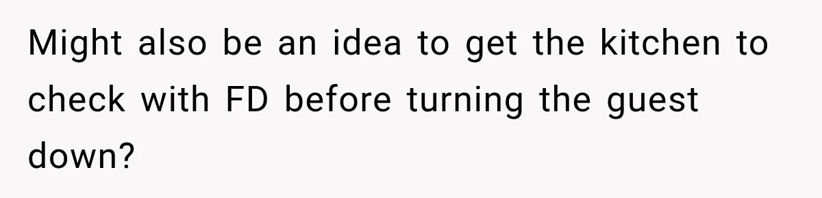 Might also be an idea to get the kitchen to check with FD before turning the guest down?