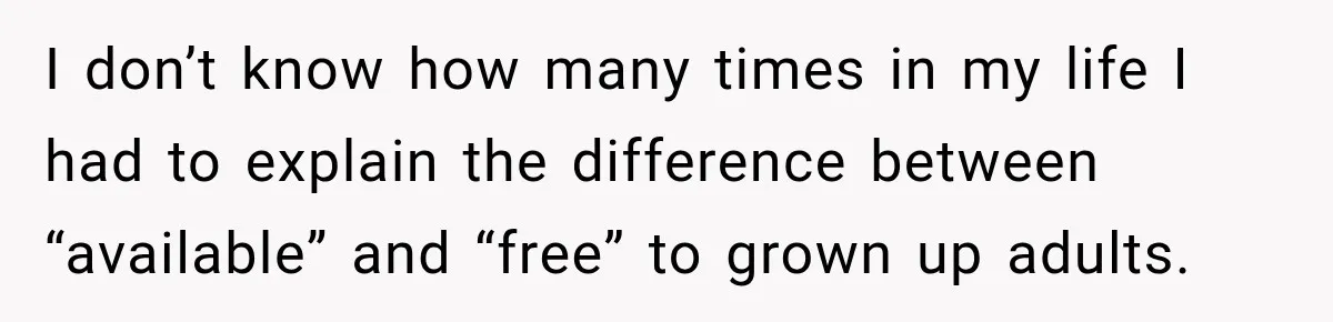 I don’t know how many times in my life I had to explain the difference between “available” and “free” to grown up adults.