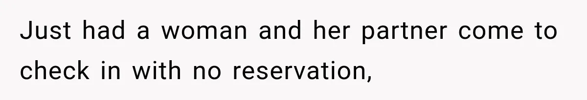 Just had a woman and her partner come to check in with no reservation,
