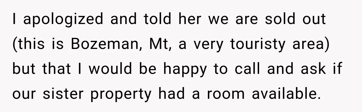 I apologized and told her we are sold out (this is Bozeman, Mt, a very touristy area) but that I would be happy to call and ask if our sister...
