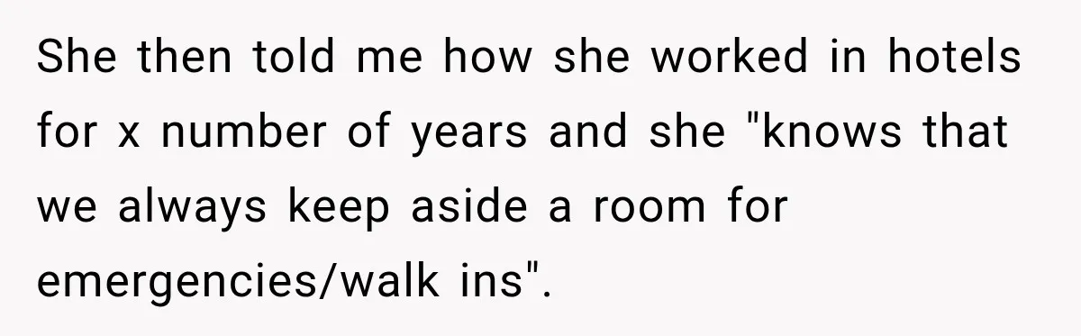 She then told me how she worked in hotels for x number of years and she "knows that we always keep aside a room for emergencies/walk ins".