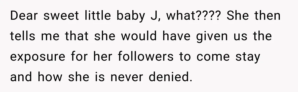 Dear sweet little baby J, what???? She then tells me that she would have given us the exposure for her followers to come stay and how she is never denied.