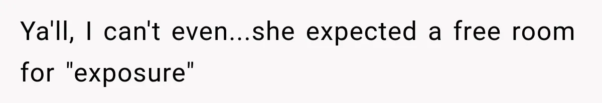 Ya'll, I can't even...she expected a free room for "exposure"