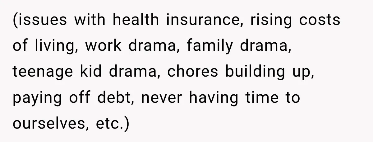 She Overheard Her Husband Talking About Her on the Phone, and It Was the Reminder She Needed (issues with health insurance, rising costs of living, work drama, family drama, teenage kid drama, chores building up, paying off debt, never having time to ourselves, etc.)