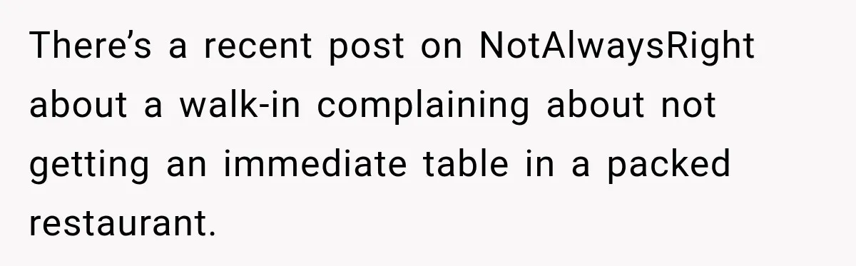 There’s a recent post on NotAlwaysRight about a walk-in complaining about not getting an immediate table in a packed restaurant.