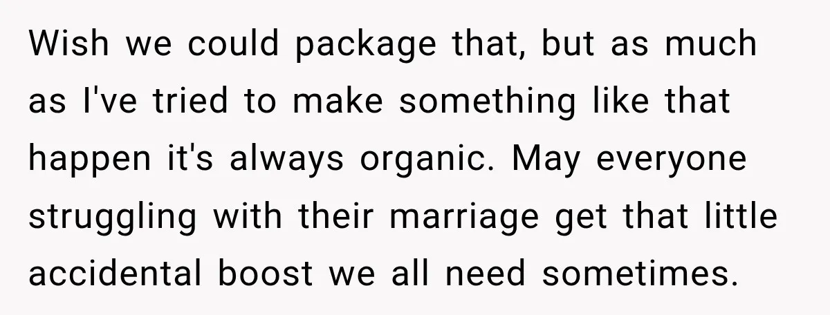 She Overheard Her Husband Talking About Her on the Phone, and It Was the Reminder She Needed Wish we could package that, but as much as I've tried to make something like that happen it's always organic. May everyone struggling with their marriage get that little accidental...