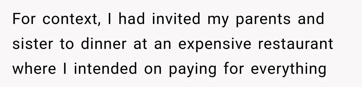 For context, I had invited my parents and sister to dinner at an expensive restaurant where I intended on paying for everything