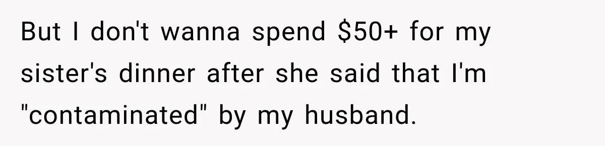 But I don't wanna spend $50+ for my sister's dinner after she said that I'm "contaminated" by my husband.