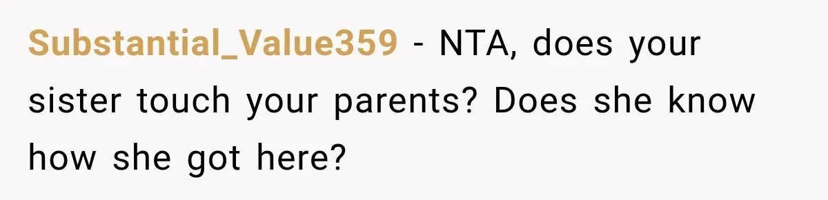 Substantial_Value359 − NTA, does your sister touch your parents? Does she know how she got here?