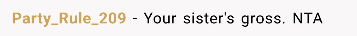 Party_Rule_209 − Your sister's gross. NTA