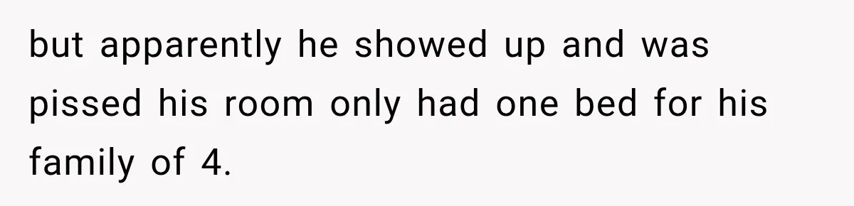 but apparently he showed up and was pissed his room only had one bed for his family of 4.