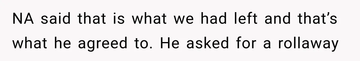NA said that is what we had left and that’s what he agreed to. He asked for a rollaway