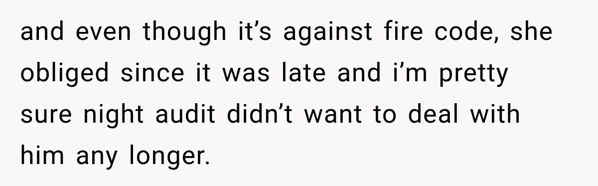 and even though it’s against fire code, she obliged since it was late and i’m pretty sure night audit didn’t want to deal with him any longer.