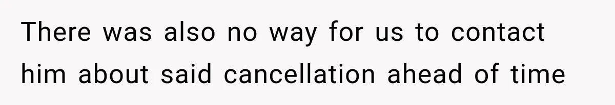 There was also no way for us to contact him about said cancellation ahead of time