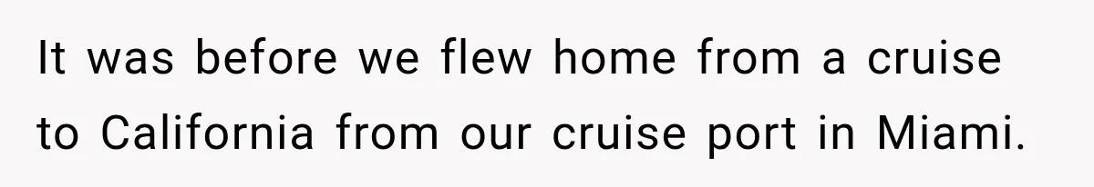 It was before we flew home from a cruise to California from our cruise port in Miami.