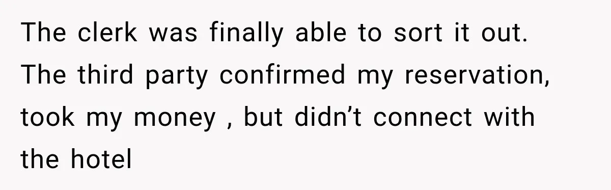 The clerk was finally able to sort it out. The third party confirmed my reservation, took my money , but didn’t connect with the hotel