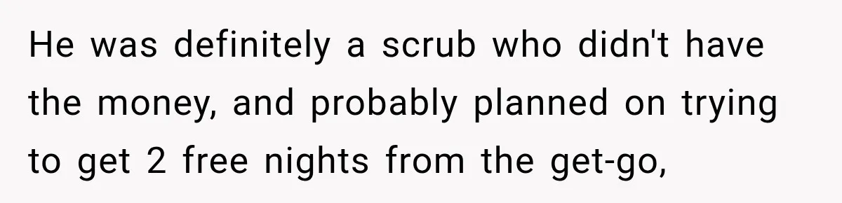 He was definitely a scrub who didn't have the money, and probably planned on trying to get 2 free nights from the get-go,