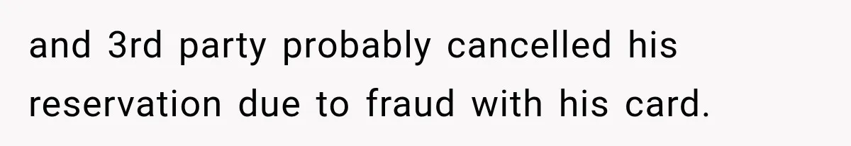 and 3rd party probably cancelled his reservation due to fraud with his card.