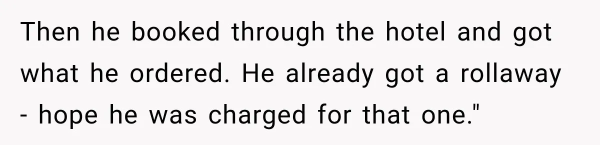 Then he booked through the hotel and got what he ordered. He already got a rollaway - hope he was charged for that one."