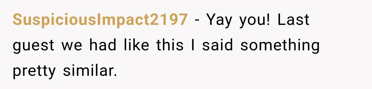 SuspiciousImpact2197 − Yay you! Last guest we had like this I said something pretty similar.